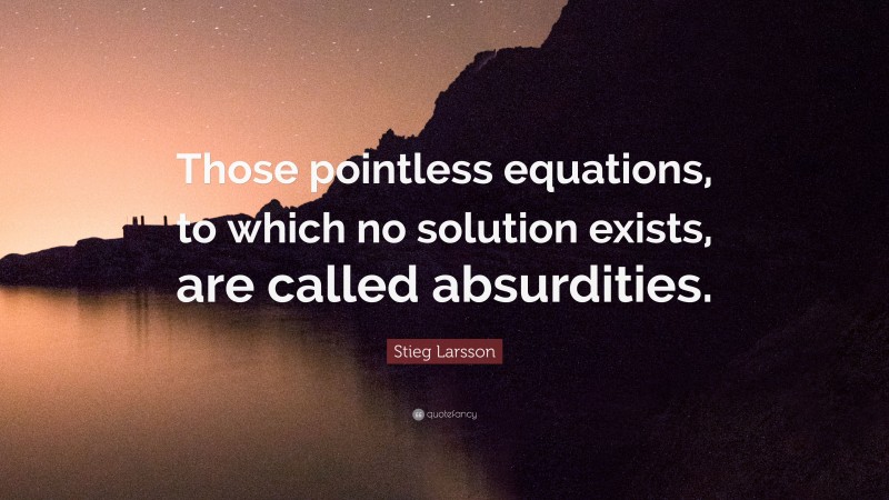 Stieg Larsson Quote: “Those pointless equations, to which no solution exists, are called absurdities.”