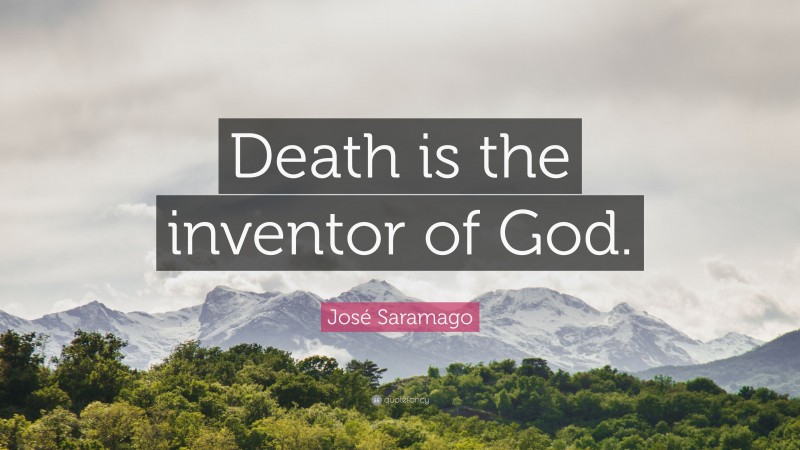 José Saramago Quote: “Death is the inventor of God.”
