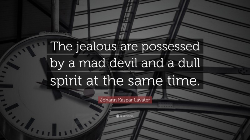 Johann Kaspar Lavater Quote: “The jealous are possessed by a mad devil and a dull spirit at the same time.”
