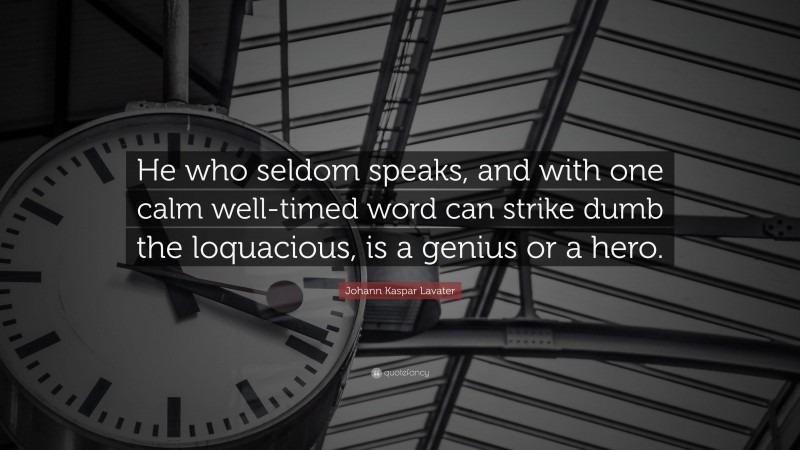 Johann Kaspar Lavater Quote: “He who seldom speaks, and with one calm well-timed word can strike dumb the loquacious, is a genius or a hero.”
