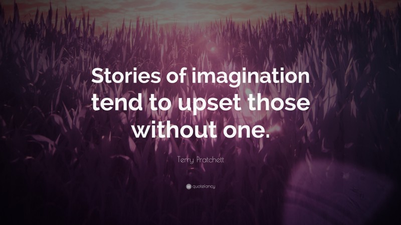 Terry Pratchett Quote: “Stories of imagination tend to upset those without one.”
