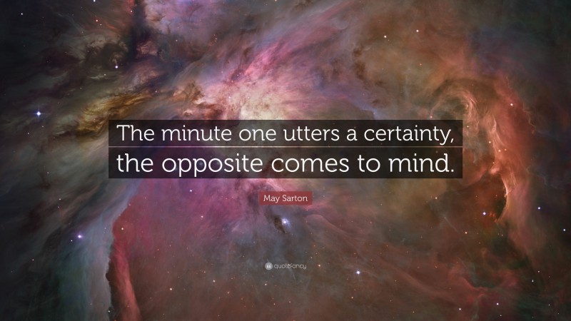 May Sarton Quote: “The minute one utters a certainty, the opposite comes to mind.”