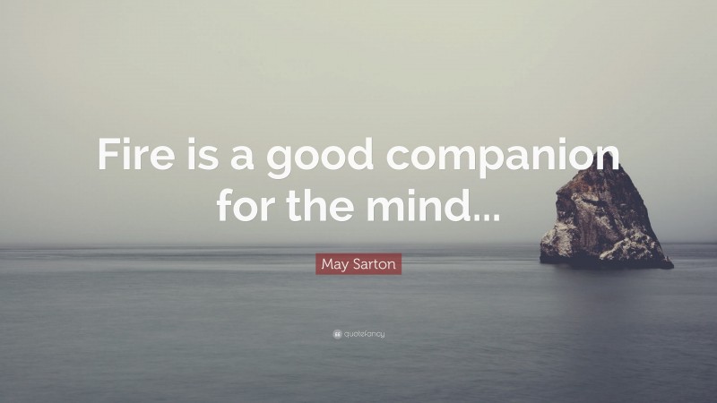 May Sarton Quote: “Fire is a good companion for the mind...”