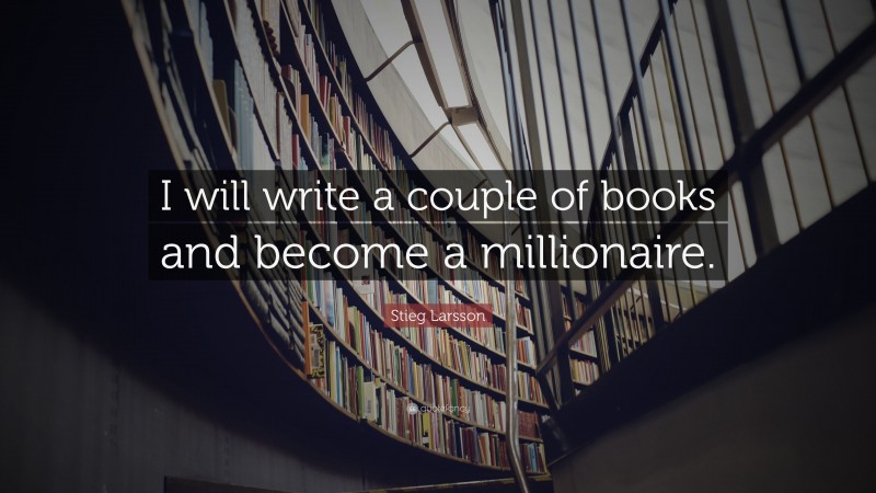 Stieg Larsson Quote: “I will write a couple of books and become a millionaire.”
