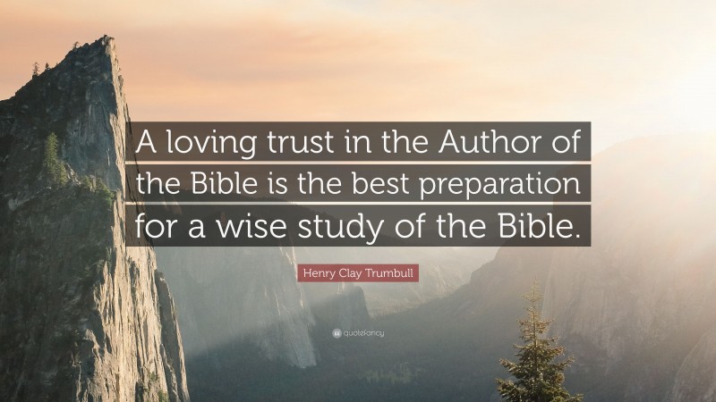 Henry Clay Trumbull Quote: “A loving trust in the Author of the Bible is the best preparation for a wise study of the Bible.”