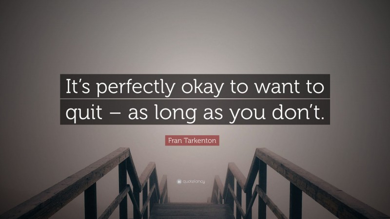 Fran Tarkenton Quote: “It’s perfectly okay to want to quit – as long as you don’t.”
