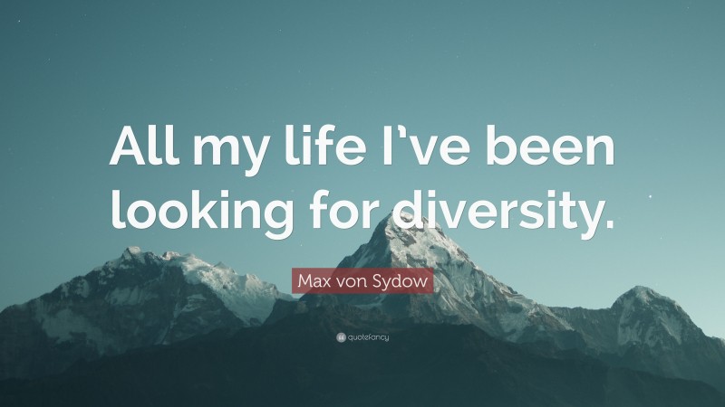 Max von Sydow Quote: “All my life I’ve been looking for diversity.”