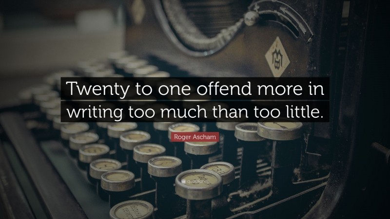 Roger Ascham Quote: “Twenty to one offend more in writing too much than too little.”