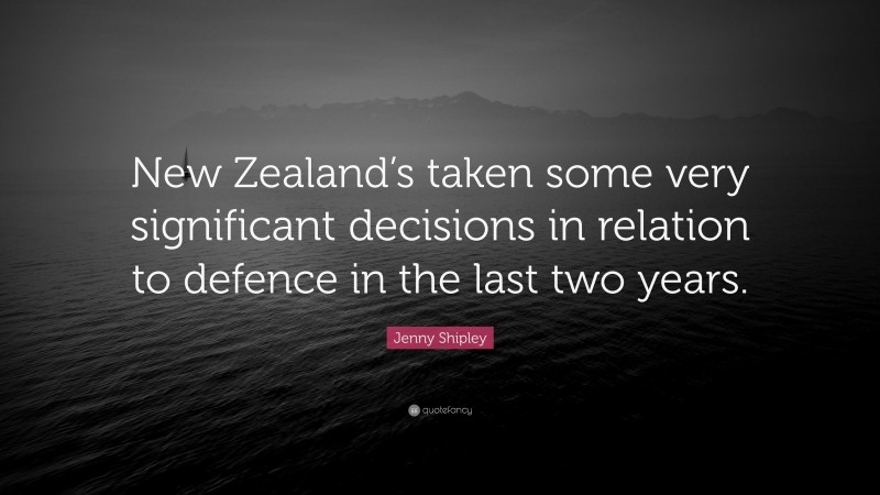 Jenny Shipley Quote: “New Zealand’s taken some very significant decisions in relation to defence in the last two years.”