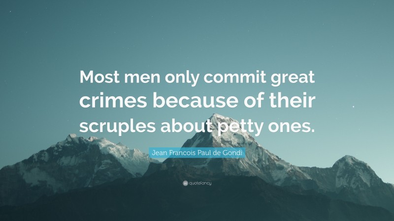 Jean Francois Paul de Gondi Quote: “Most men only commit great crimes because of their scruples about petty ones.”
