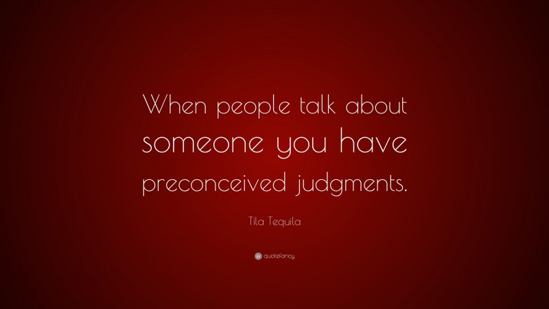 Tila Tequila Quote: “When people talk about someone you have preconceived judgments.”
