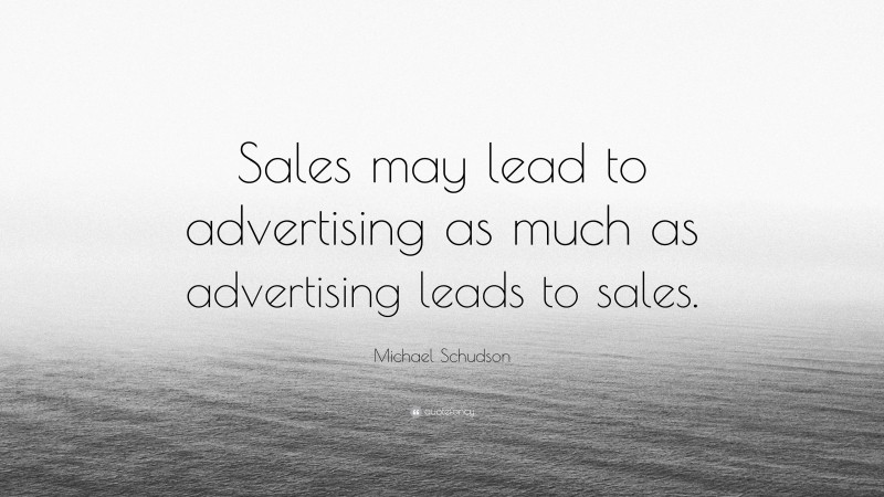 Michael Schudson Quote: “Sales may lead to advertising as much as advertising leads to sales.”