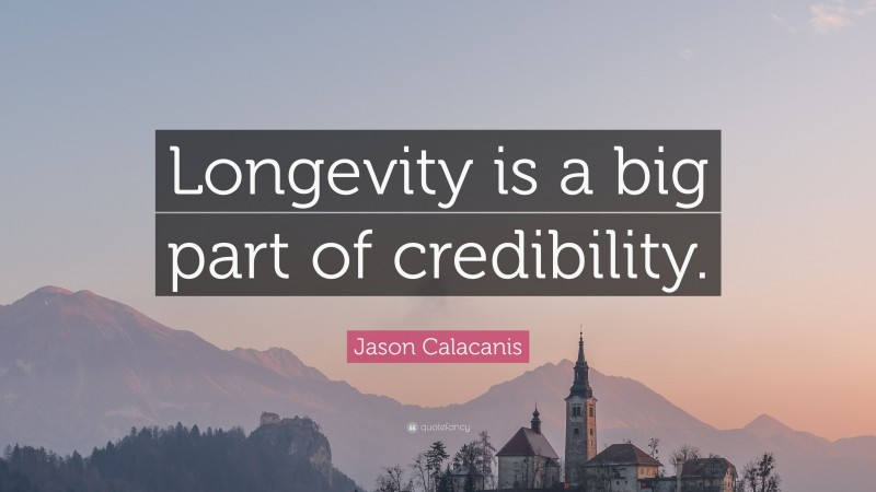 Jason Calacanis Quote: “Longevity is a big part of credibility.”