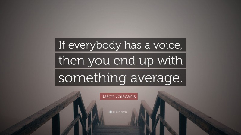 Jason Calacanis Quote: “If everybody has a voice, then you end up with something average.”