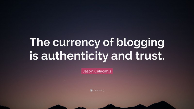 Jason Calacanis Quote: “The currency of blogging is authenticity and trust.”
