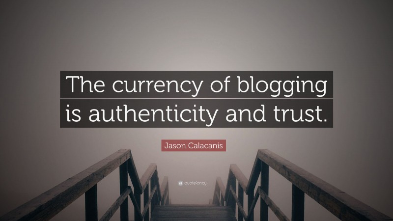 Jason Calacanis Quote: “The currency of blogging is authenticity and trust.”