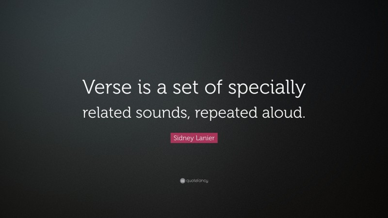Sidney Lanier Quote: “Verse is a set of specially related sounds, repeated aloud.”