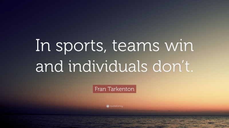 Fran Tarkenton Quote: “In sports, teams win and individuals don’t.”