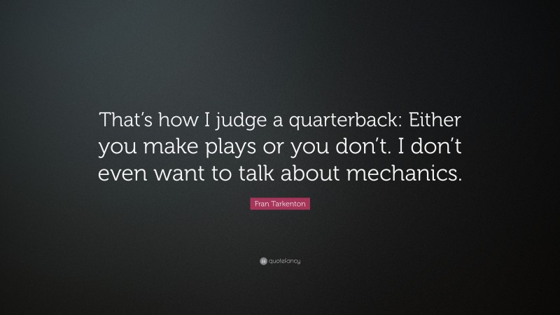 Fran Tarkenton Quote: “That’s how I judge a quarterback: Either you make plays or you don’t. I don’t even want to talk about mechanics.”
