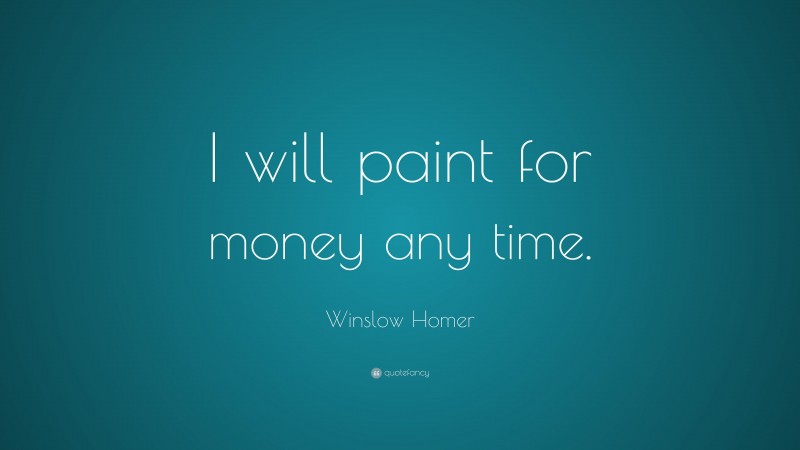 Winslow Homer Quote: “I will paint for money any time.”