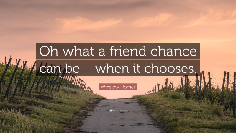 Winslow Homer Quote: “Oh what a friend chance can be – when it chooses.”