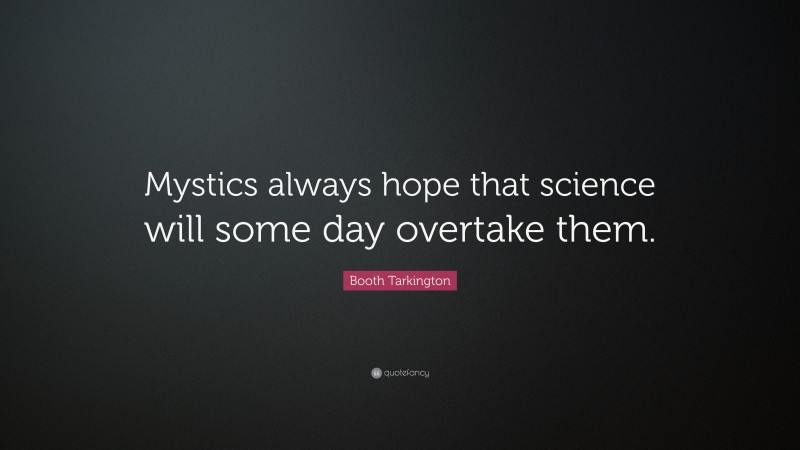 Booth Tarkington Quote: “Mystics always hope that science will some day overtake them.”