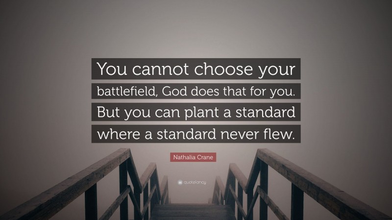 Nathalia Crane Quote: “You cannot choose your battlefield, God does that for you. But you can plant a standard where a standard never flew.”
