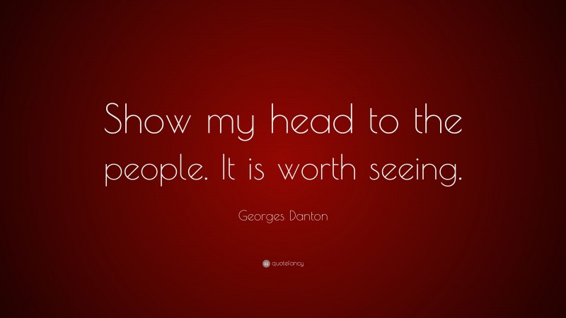 Georges Danton Quote: “Show my head to the people. It is worth seeing.”