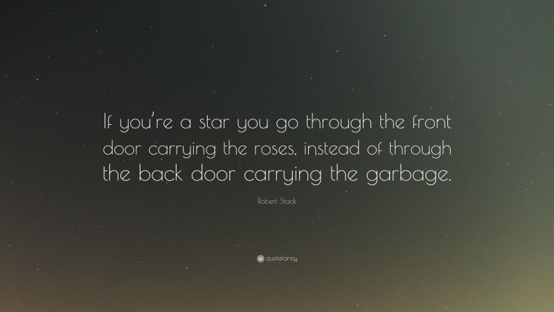 Robert Stack Quote: “If you’re a star you go through the front door carrying the roses, instead of through the back door carrying the garbage.”