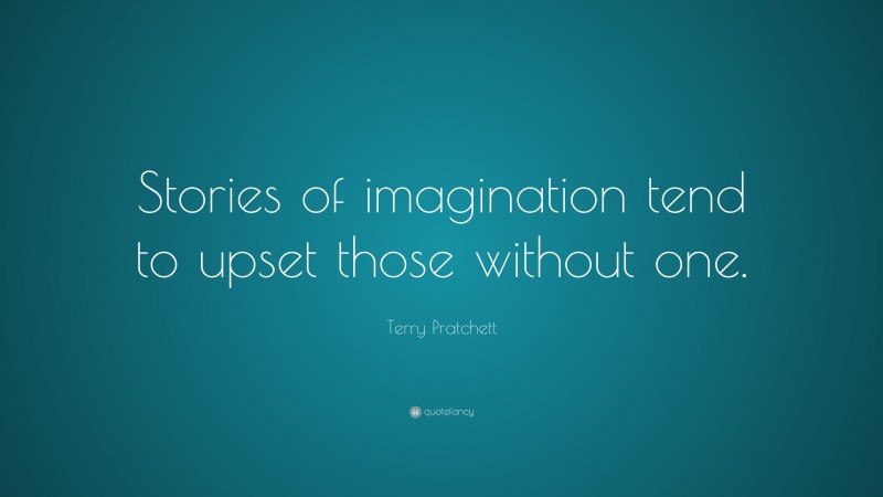Terry Pratchett Quote: “Stories of imagination tend to upset those without one.”