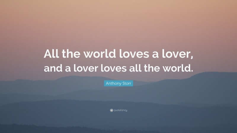 Anthony Storr Quote: “All the world loves a lover, and a lover loves all the world.”