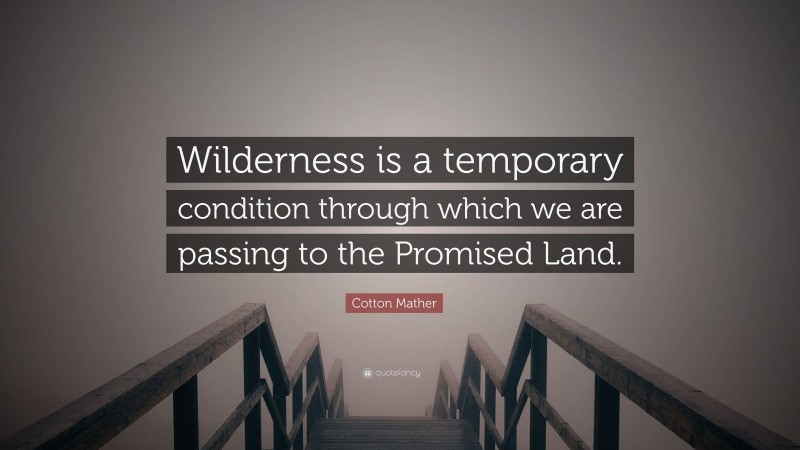 Cotton Mather Quote: “Wilderness is a temporary condition through which we are passing to the Promised Land.”