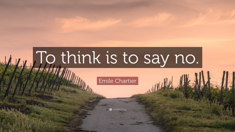 Emile Chartier Quote: “To think is to say no.”