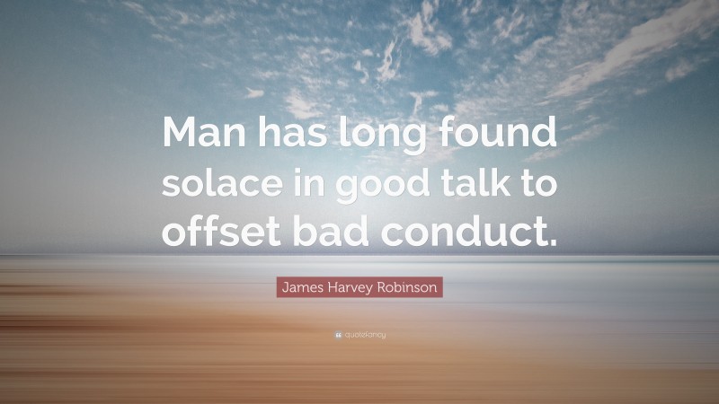 James Harvey Robinson Quote: “Man has long found solace in good talk to offset bad conduct.”