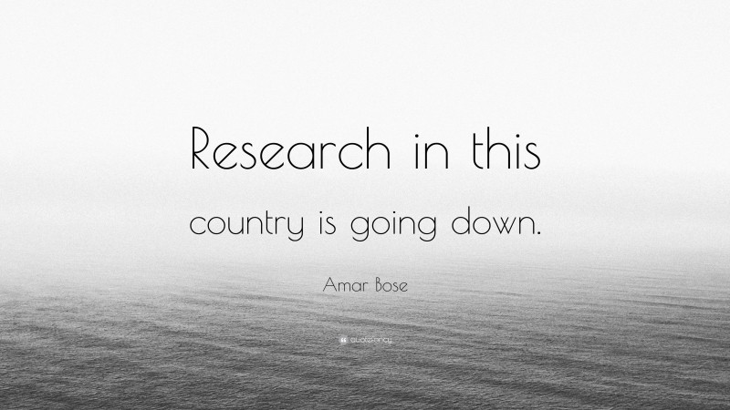 Amar Bose Quote: “Research in this country is going down.”
