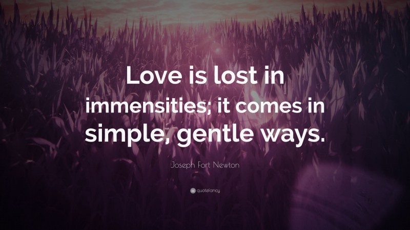Joseph Fort Newton Quote: “Love is lost in immensities; it comes in simple, gentle ways.”