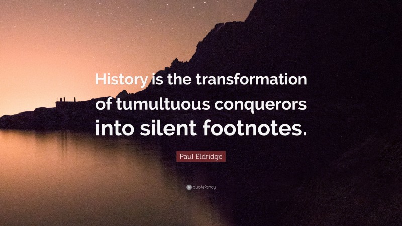 Paul Eldridge Quote: “History is the transformation of tumultuous conquerors into silent footnotes.”