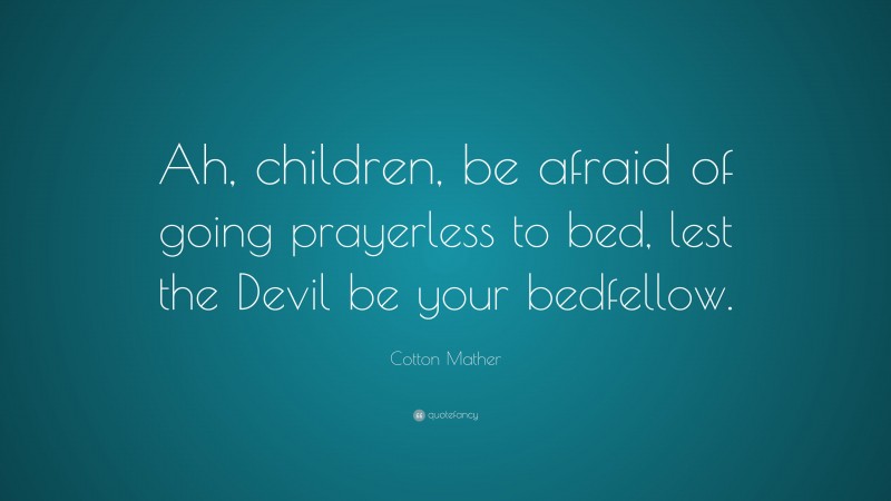 Cotton Mather Quote: “Ah, children, be afraid of going prayerless to bed, lest the Devil be your bedfellow.”