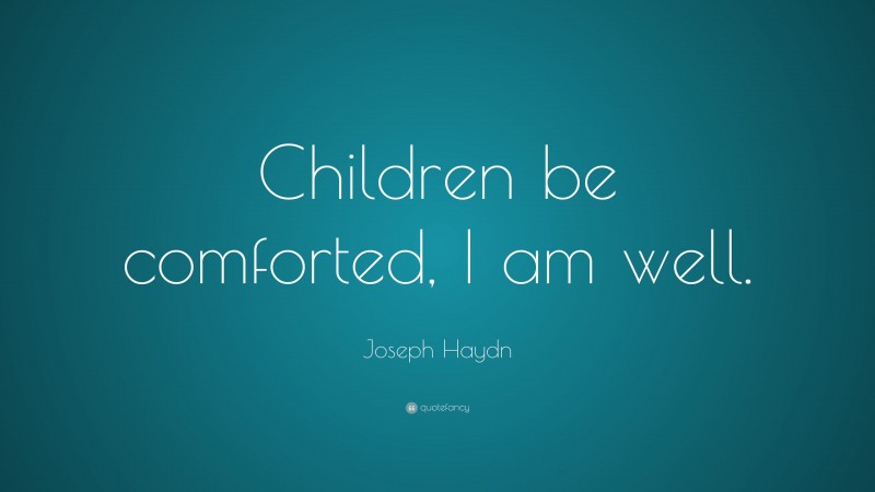 Joseph Haydn Quote: “Children be comforted, I am well.”