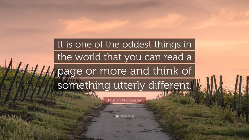 Christian Morgenstern Quote: “It is one of the oddest things in the world that you can read a page or more and think of something utterly different.”
