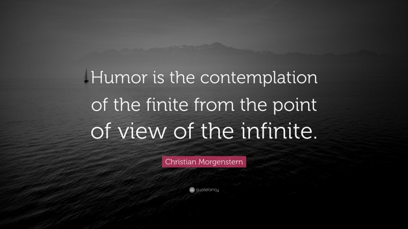 Christian Morgenstern Quote: “Humor is the contemplation of the finite from the point of view of the infinite.”