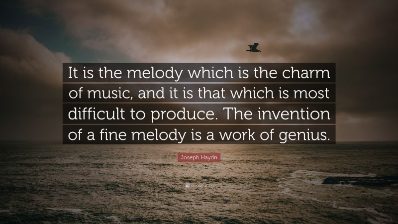 Joseph Haydn Quote: “It is the melody which is the charm of music, and it is that which is most difficult to produce. The invention of a fine melody is a work of genius.”