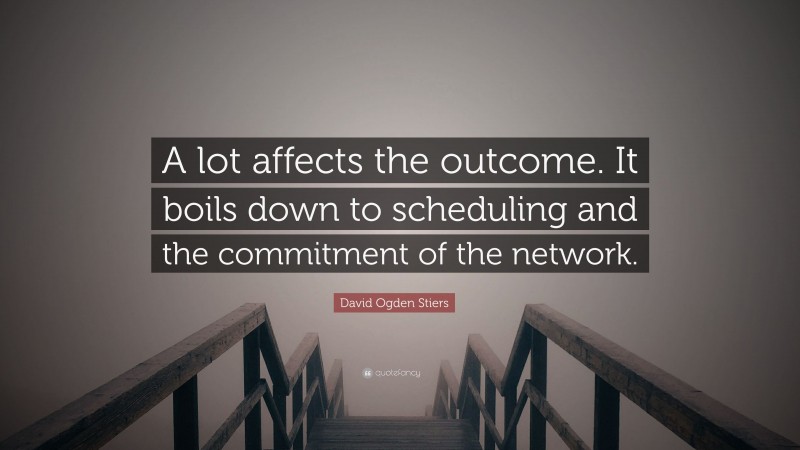 David Ogden Stiers Quote: “A lot affects the outcome. It boils down to scheduling and the commitment of the network.”