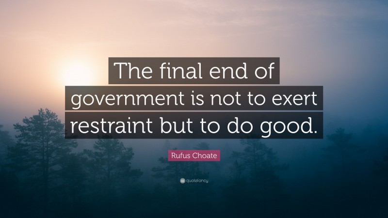Rufus Choate Quote: “The final end of government is not to exert restraint but to do good.”