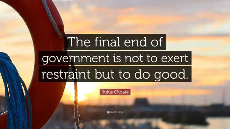 Rufus Choate Quote: “The final end of government is not to exert restraint but to do good.”