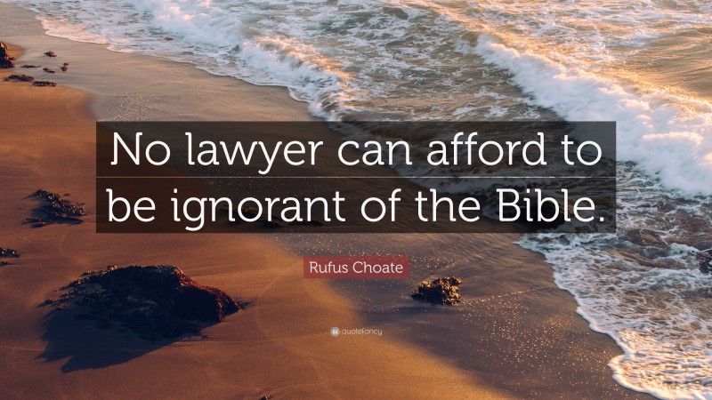 Rufus Choate Quote: “No lawyer can afford to be ignorant of the Bible.”