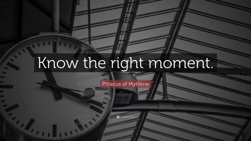 Pittacus of Mytilene Quote: “Know the right moment.”