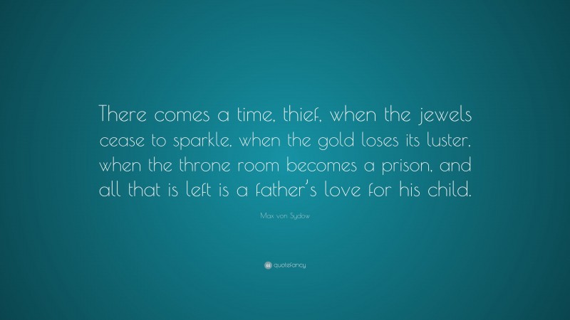 Max von Sydow Quote: “There comes a time, thief, when the jewels cease to sparkle, when the gold loses its luster, when the throne room becomes a prison, and all that is left is a father’s love for his child.”