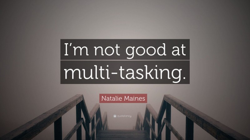 Natalie Maines Quote: “I’m not good at multi-tasking.”