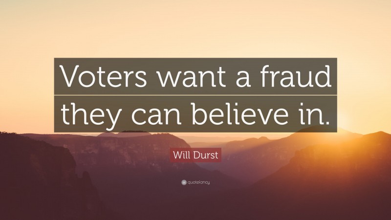 Will Durst Quote: “Voters want a fraud they can believe in.”